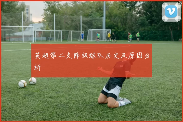 英超第二支降级球队历史及原因分析