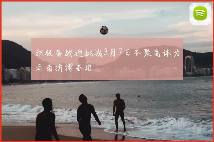 积极备战迎挑战3月7日齐聚高体为云南拼搏奋进