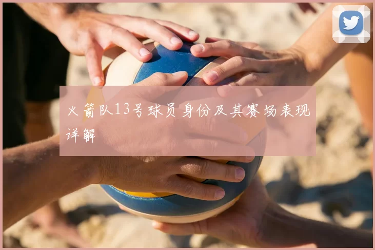 火箭队13号球员身份及其赛场表现详解