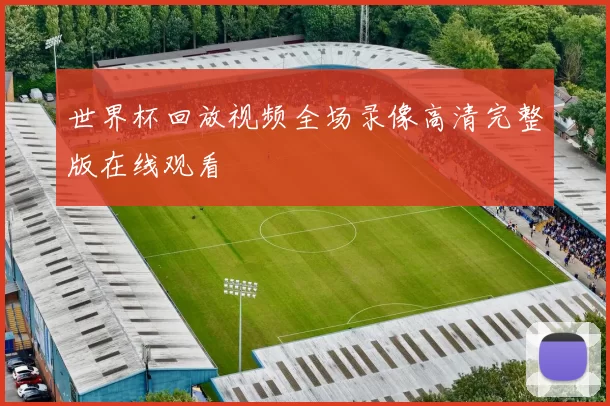 世界杯回放视频全场录像高清完整版在线观看