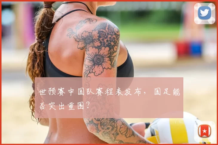 世预赛中国队赛程表发布,国足能否突出重围?