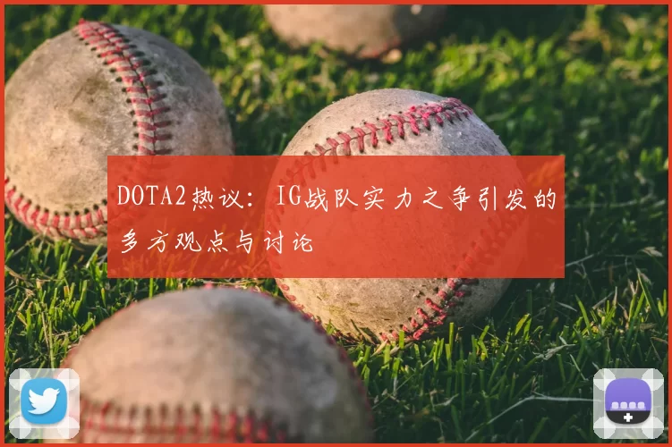 DOTA2热议:IG战队实力之争引发的多方观点与讨论