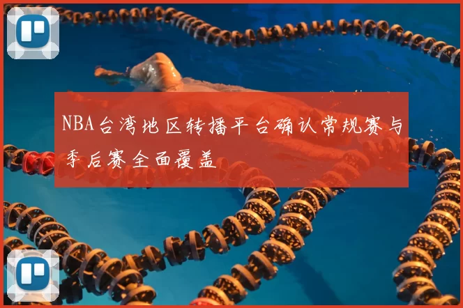 NBA台湾地区转播平台确认常规赛与季后赛全面覆盖