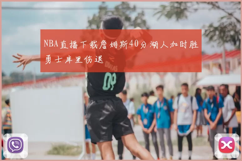 NBA直播下载詹姆斯40分湖人加时胜勇士库里伤退