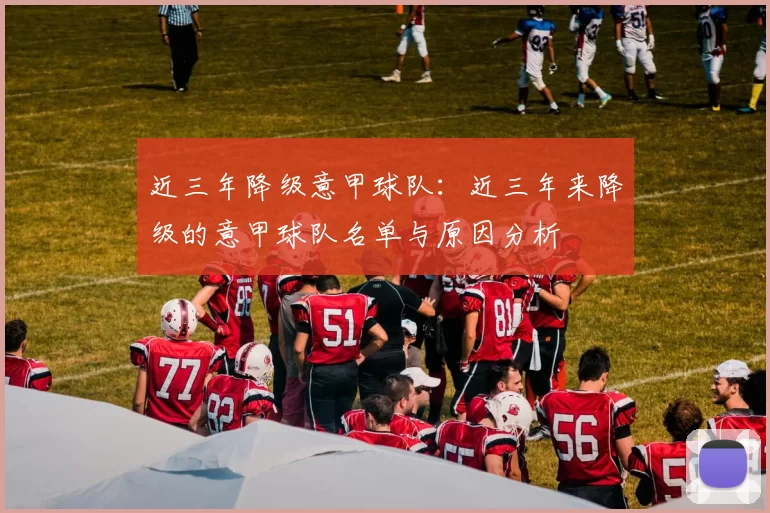 近三年降级意甲球队：近三年来降级的意甲球队名单与原因分析