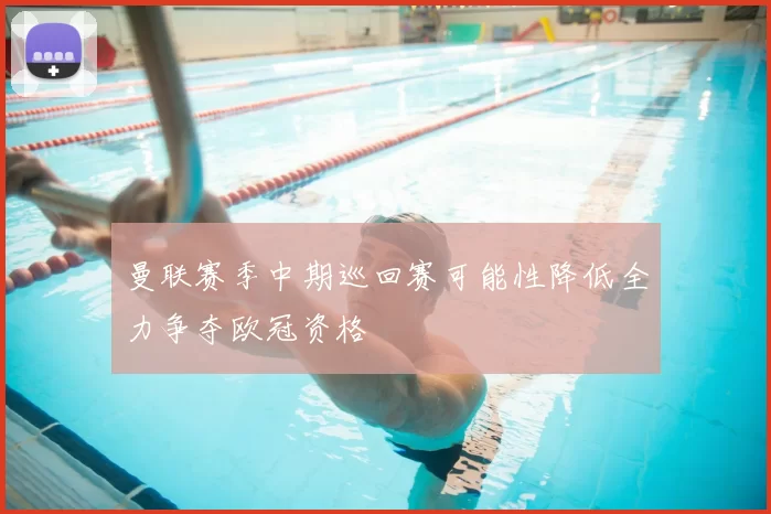 曼联赛季中期巡回赛可能性降低全力争夺欧冠资格