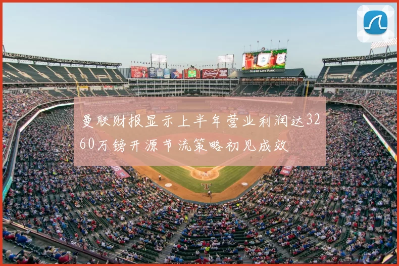 曼联财报显示上半年营业利润达3260万镑开源节流策略初见成效