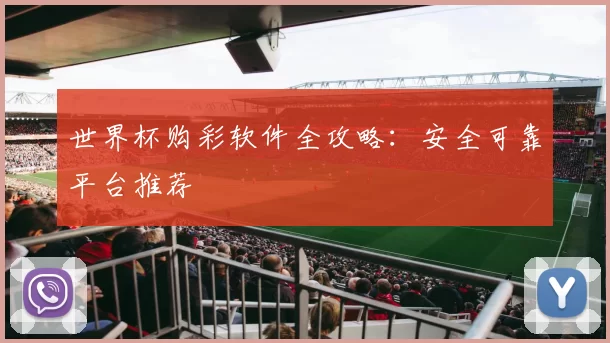 世界杯购彩软件全攻略:安全可靠平台推荐
