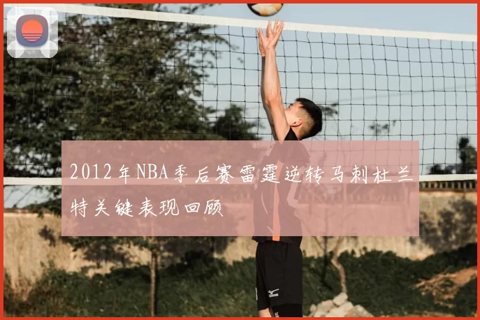 2012年NBA季后赛雷霆逆转马刺杜兰特关键表现回顾