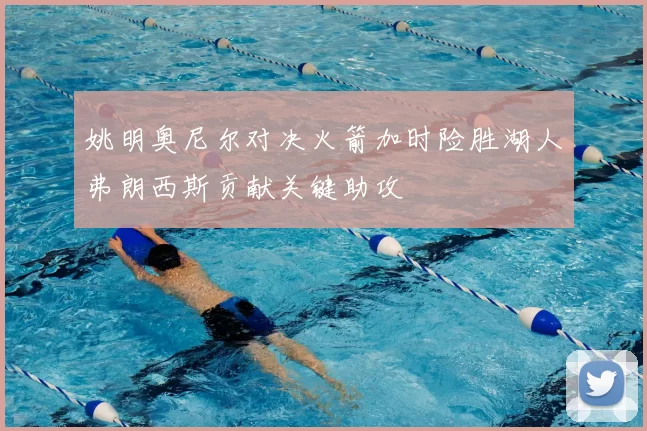 姚明奥尼尔对决火箭加时险胜湖人弗朗西斯贡献关键助攻