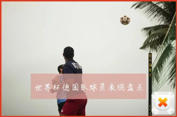 世界杯德国队球员表现盘点