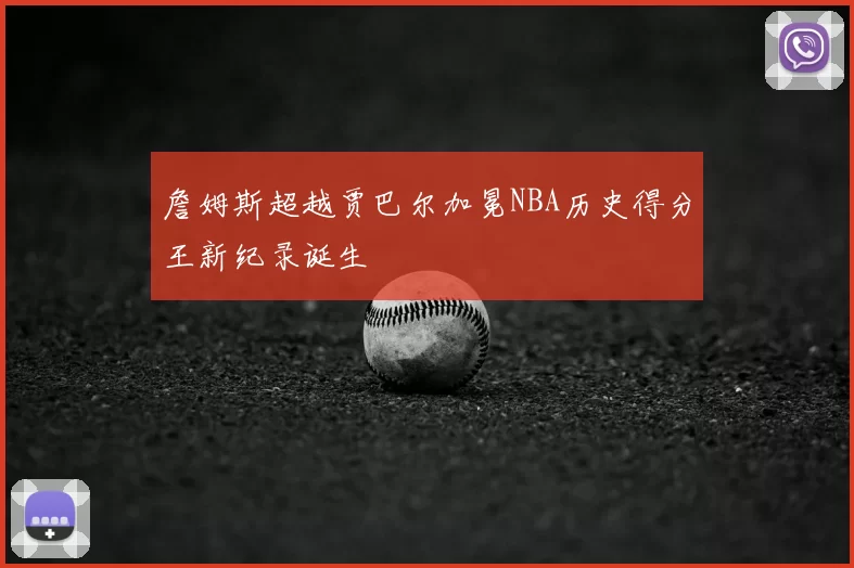 詹姆斯超越贾巴尔加冕NBA历史得分王新纪录诞生