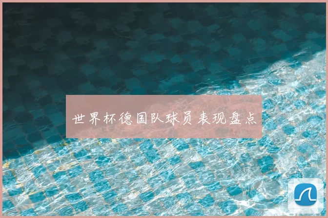 世界杯德国队球员表现盘点