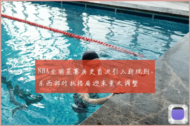 NBA全明星赛历史首次引入新规则，东西部对抗格局迎来重大调整