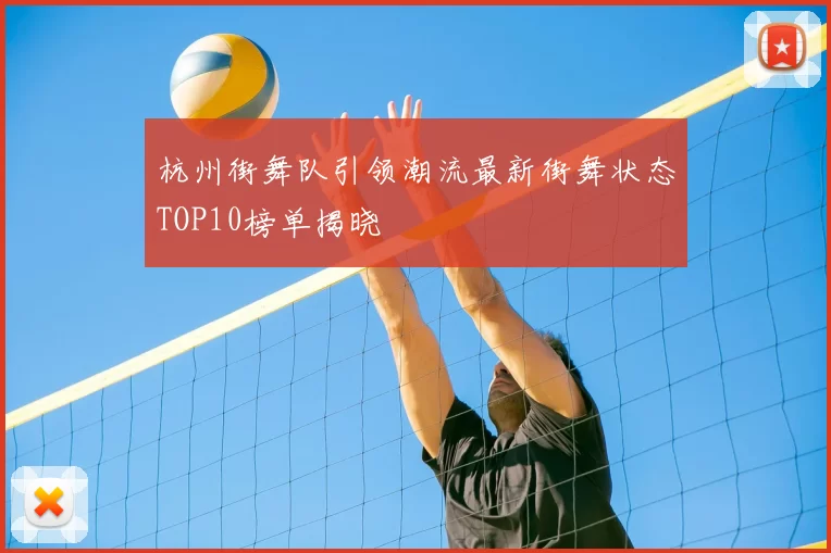 杭州街舞队引领潮流最新街舞状态TOP10榜单揭晓