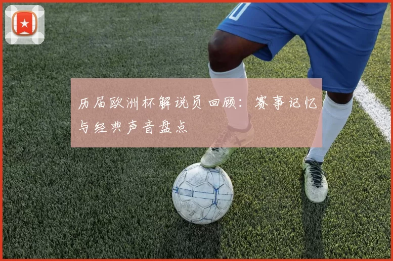 历届欧洲杯解说员回顾：赛事记忆与经典声音盘点