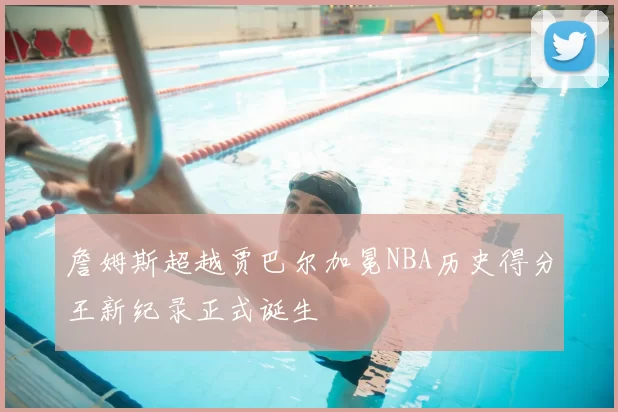 詹姆斯超越贾巴尔加冕NBA历史得分王新纪录正式诞生