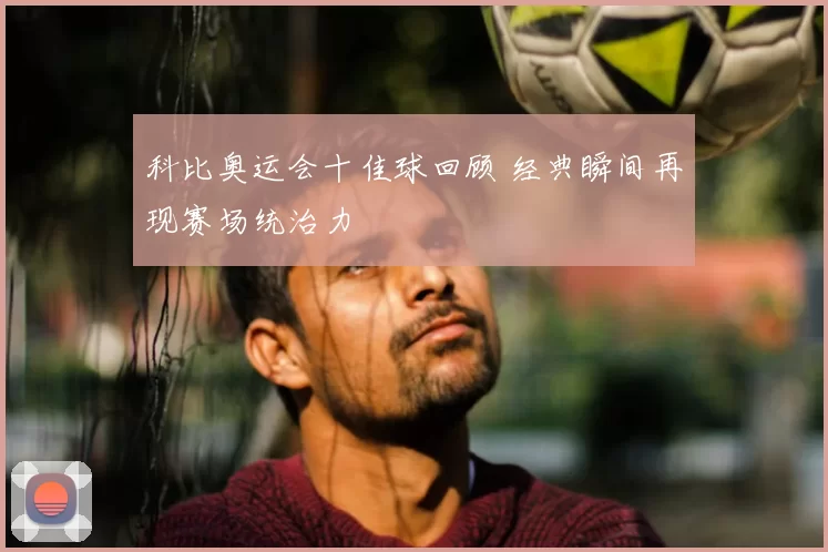 科比奥运会十佳球回顾 经典瞬间再现赛场统治力
