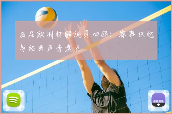 历届欧洲杯解说员回顾：赛事记忆与经典声音盘点