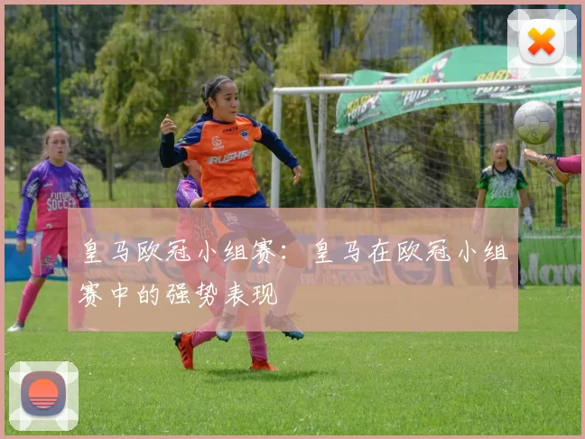 皇马欧冠小组赛:皇马在欧冠小组赛中的强势表现