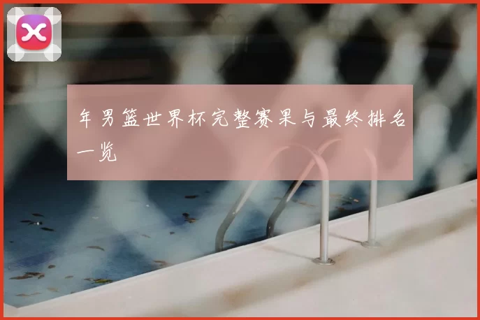 年男篮世界杯完整赛果与最终排名一览