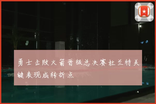 勇士击败火箭晋级总决赛杜兰特关键表现成转折点