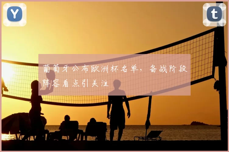 葡萄牙公布欧洲杯名单,备战阶段阵容看点引关注