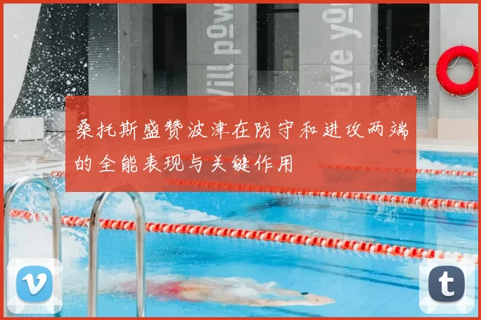 桑托斯盛赞波津在防守和进攻两端的全能表现与关键作用