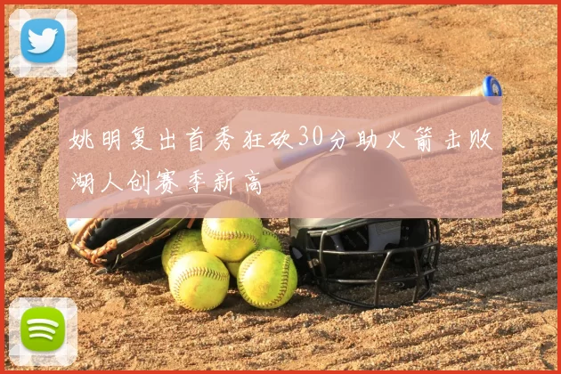 姚明复出首秀狂砍30分助火箭击败湖人创赛季新高
