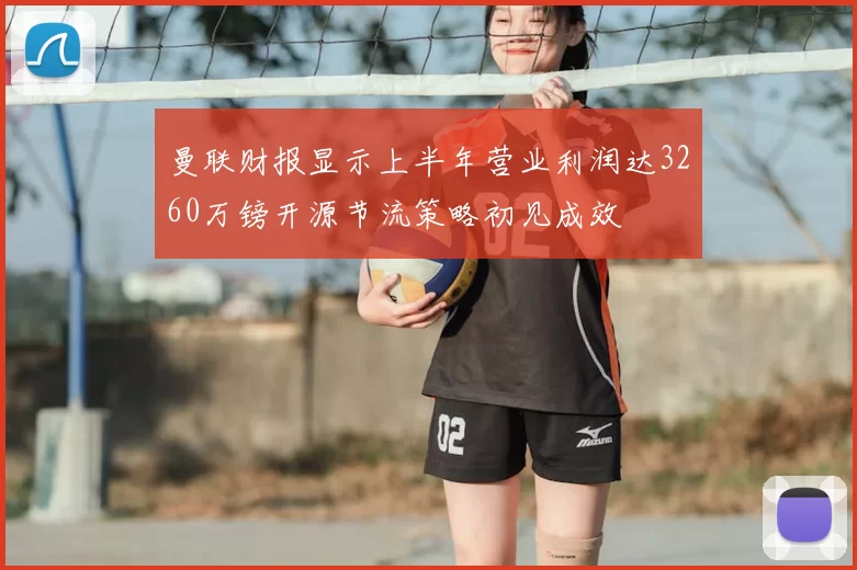 曼联财报显示上半年营业利润达3260万镑开源节流策略初见成效