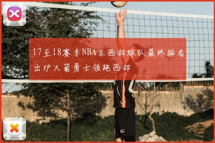 17至18赛季NBA东西部球队最终排名出炉火箭勇士领跑西部