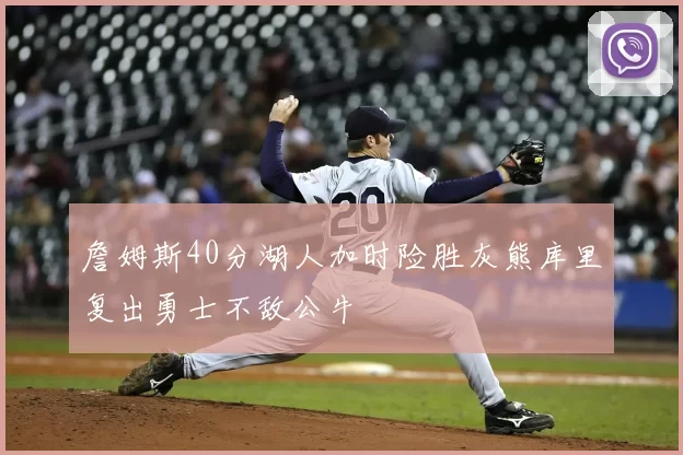 詹姆斯40分湖人加时险胜灰熊库里复出勇士不敌公牛