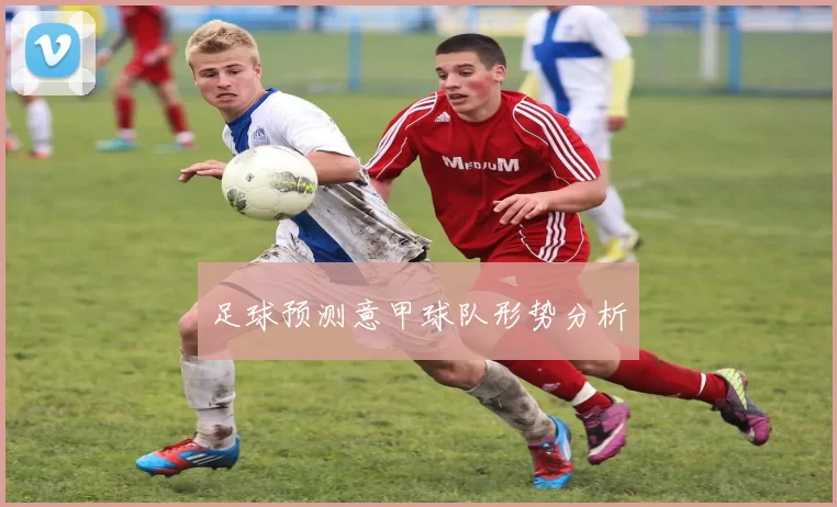 足球预测意甲球队形势分析