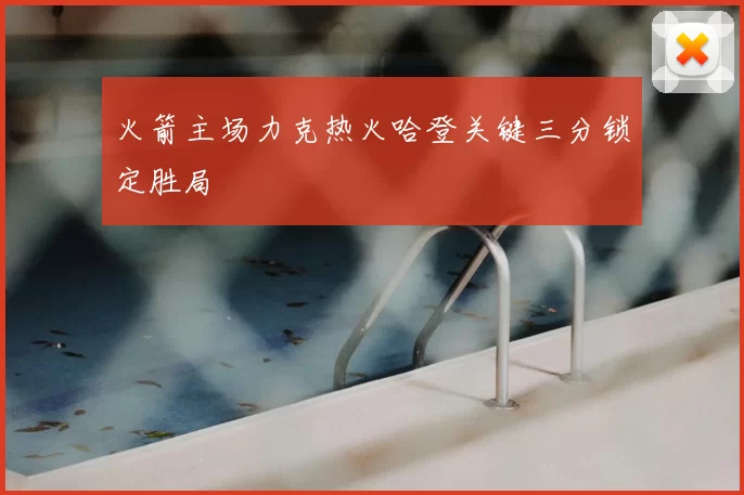 火箭主场力克热火哈登关键三分锁定胜局