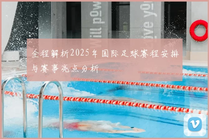 全程解析2025年国际足球赛程安排与赛事亮点分析