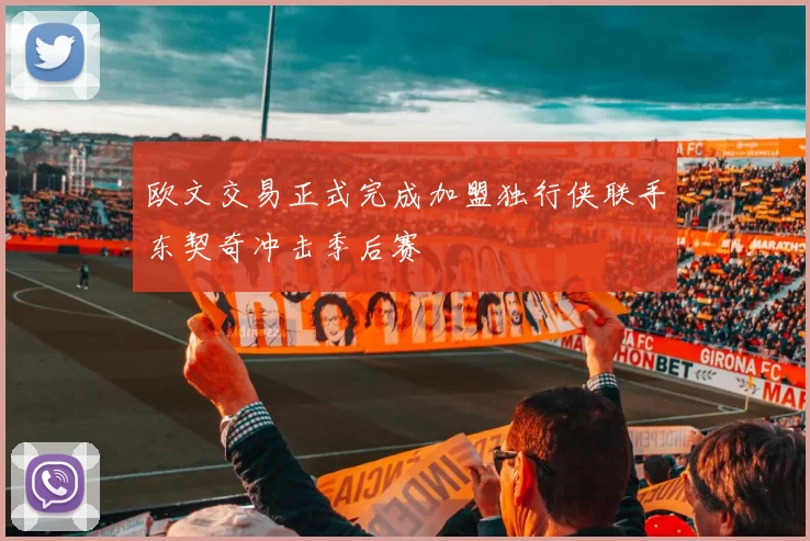 欧文交易正式完成加盟独行侠联手东契奇冲击季后赛