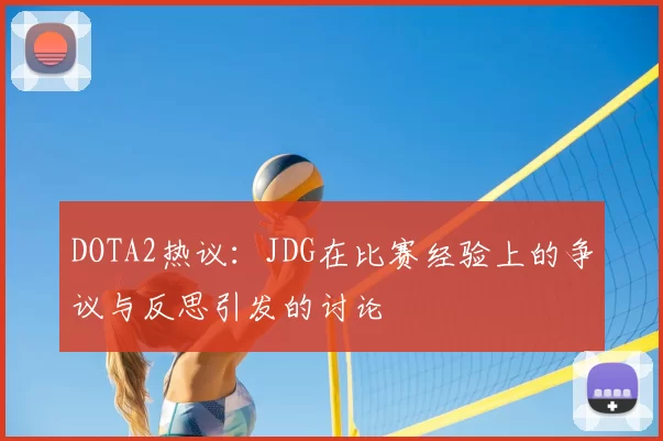 DOTA2热议:JDG在比赛经验上的争议与反思引发的讨论