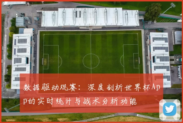 数据驱动观赛:深度剖析世界杯App的实时统计与战术分析功能
