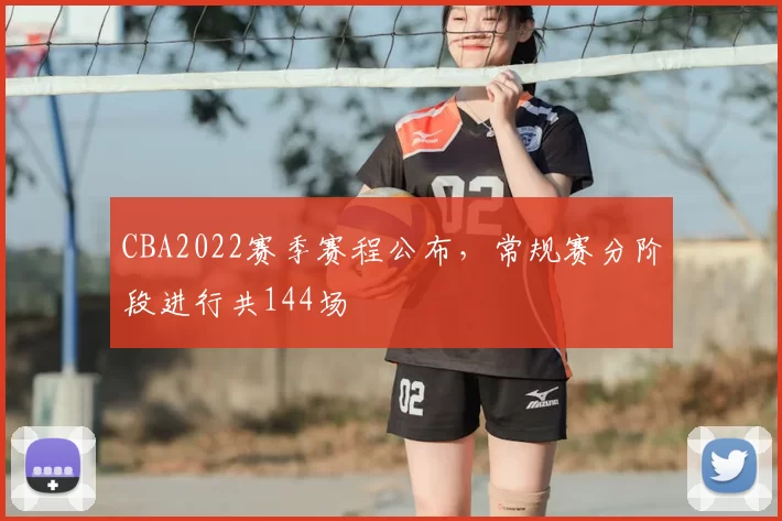 CBA2022赛季赛程公布，常规赛分阶段进行共144场