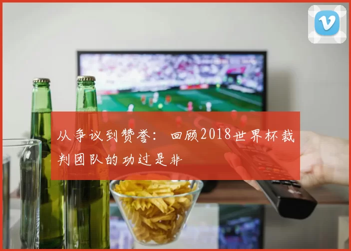 从争议到赞誉：回顾2018世界杯裁判团队的功过是非