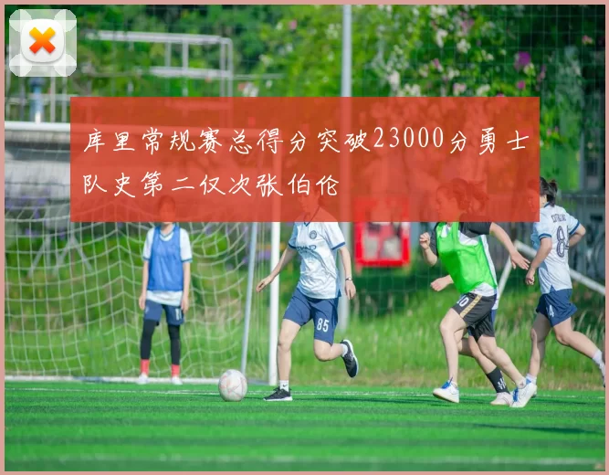 库里常规赛总得分突破23000分勇士队史第二仅次张伯伦