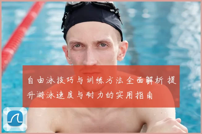 自由泳技巧与训练方法全面解析 提升游泳速度与耐力的实用指南