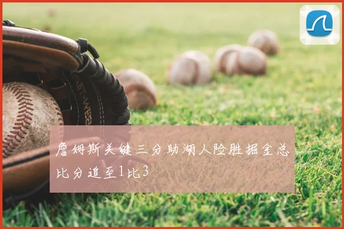 詹姆斯关键三分助湖人险胜掘金总比分追至1比3