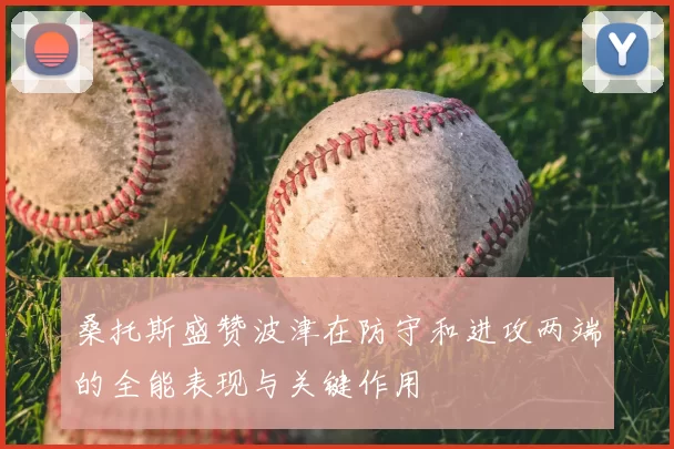 桑托斯盛赞波津在防守和进攻两端的全能表现与关键作用