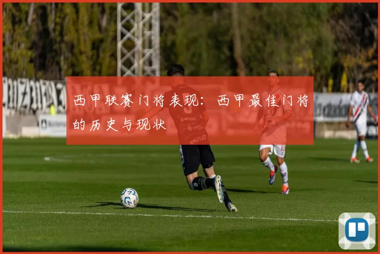 西甲联赛门将表现:西甲最佳门将的历史与现状