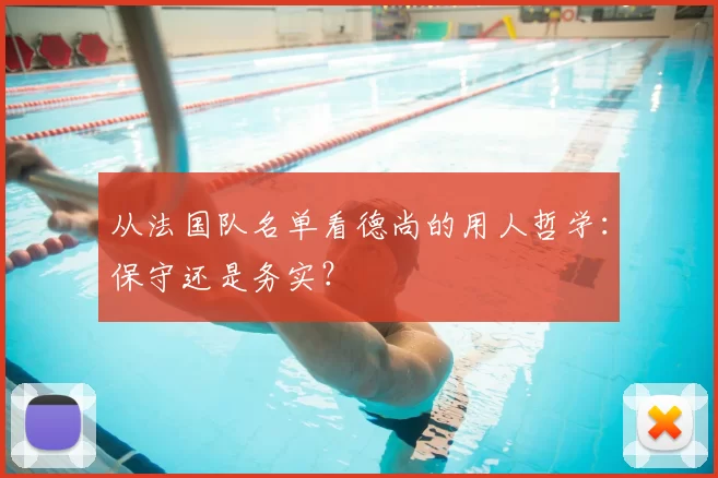 从法国队名单看德尚的用人哲学：保守还是务实？