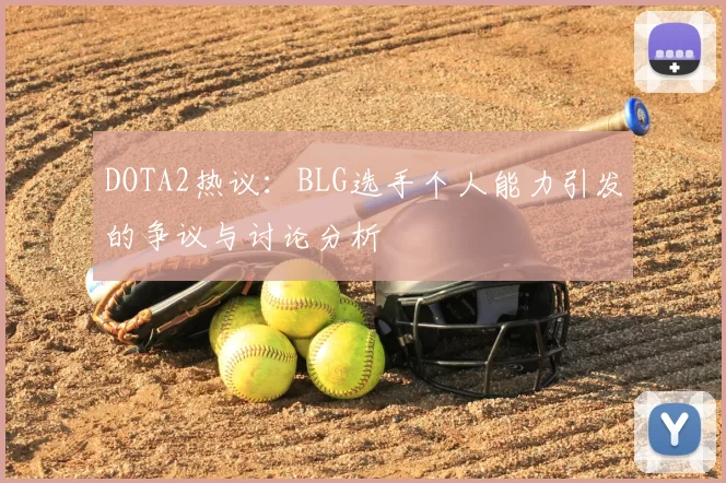 DOTA2热议:BLG选手个人能力引发的争议与讨论分析