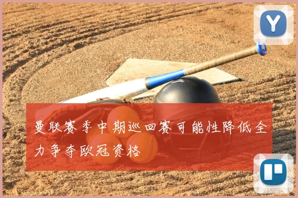 曼联赛季中期巡回赛可能性降低全力争夺欧冠资格