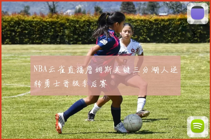 NBA云雀直播詹姆斯关键三分湖人逆转勇士晋级季后赛