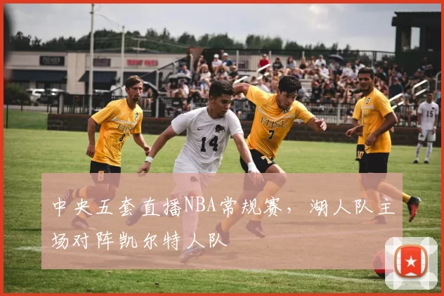 中央五套直播NBA常规赛，湖人队主场对阵凯尔特人队